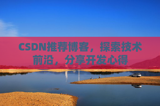 CSDN推荐博客，探索技术前沿，分享开发心得