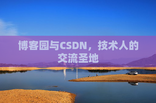 博客园与CSDN,技术人的交流圣地 博客园与CSDN,技术人的交流圣地