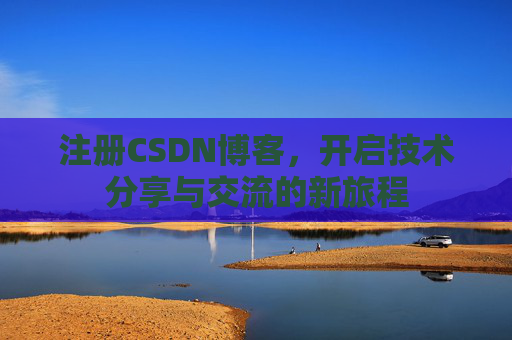 注册CSDN博客，开启技术分享与交流的新旅程